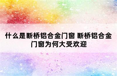 什么是断桥铝合金门窗 断桥铝合金门窗为何大受欢迎